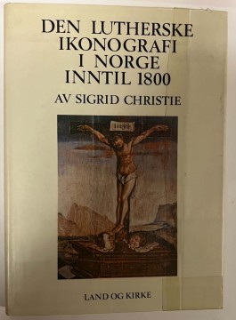 Den lutherske ikonografi i norge inntil 1800  - bind 1 og 2 (Sigrid Christie)